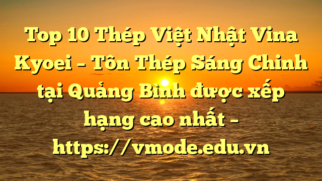 Top 10 Thép Việt Nhật Vina Kyoei – Tôn Thép Sáng Chinh tại Quảng Bình  được xếp hạng cao nhất – https://vmode.edu.vn