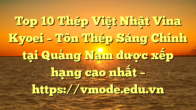 Top 10 Thép Việt Nhật Vina Kyoei – Tôn Thép Sáng Chinh tại Quảng Nam  được xếp hạng cao nhất – https://vmode.edu.vn