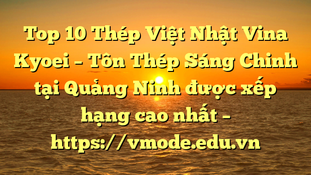 Top 10 Thép Việt Nhật Vina Kyoei – Tôn Thép Sáng Chinh tại Quảng Ninh  được xếp hạng cao nhất – https://vmode.edu.vn