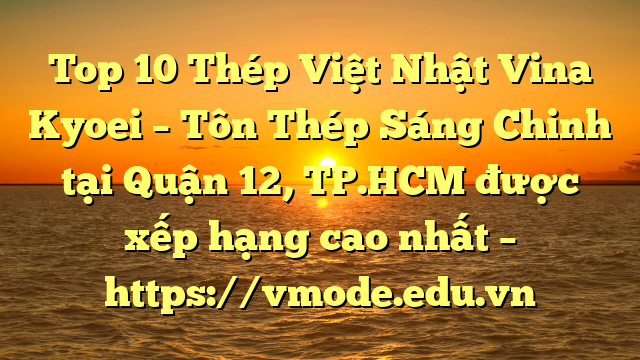 Top 10 Thép Việt Nhật Vina Kyoei – Tôn Thép Sáng Chinh tại Quận 12, TP.HCM  được xếp hạng cao nhất – https://vmode.edu.vn