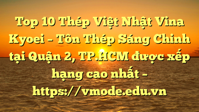 Top 10 Thép Việt Nhật Vina Kyoei – Tôn Thép Sáng Chinh tại Quận 2, TP.HCM  được xếp hạng cao nhất – https://vmode.edu.vn