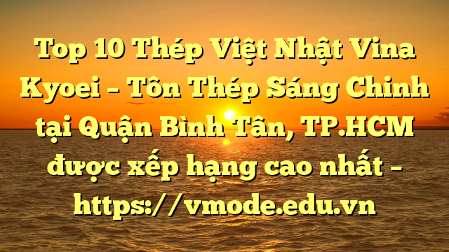 Top 10 Thép Việt Nhật Vina Kyoei – Tôn Thép Sáng Chinh tại Quận Bình Tân, TP.HCM  được xếp hạng cao nhất – https://vmode.edu.vn