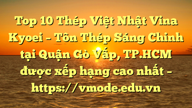 Top 10 Thép Việt Nhật Vina Kyoei – Tôn Thép Sáng Chinh tại Quận Gò Vấp, TP.HCM  được xếp hạng cao nhất – https://vmode.edu.vn
