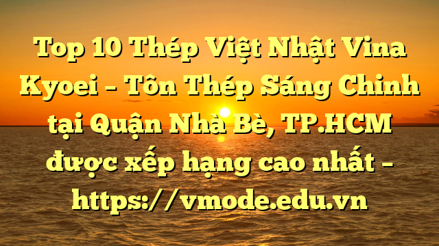 Top 10 Thép Việt Nhật Vina Kyoei – Tôn Thép Sáng Chinh tại Quận Nhà Bè, TP.HCM  được xếp hạng cao nhất – https://vmode.edu.vn