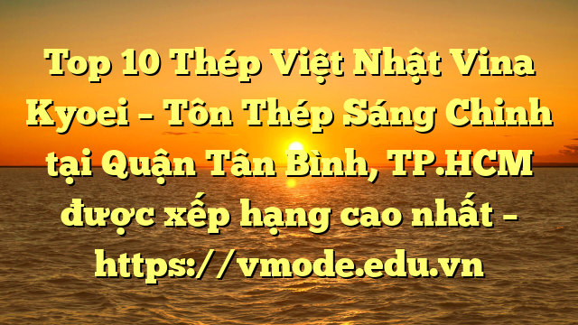 Top 10 Thép Việt Nhật Vina Kyoei – Tôn Thép Sáng Chinh tại Quận Tân Bình, TP.HCM  được xếp hạng cao nhất – https://vmode.edu.vn