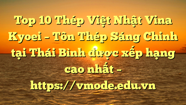 Top 10 Thép Việt Nhật Vina Kyoei – Tôn Thép Sáng Chinh tại Thái Bình  được xếp hạng cao nhất – https://vmode.edu.vn