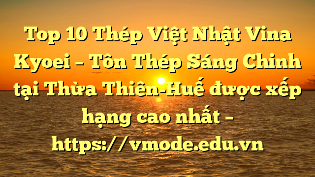 Top 10 Thép Việt Nhật Vina Kyoei – Tôn Thép Sáng Chinh tại Thừa Thiên-Huế  được xếp hạng cao nhất – https://vmode.edu.vn