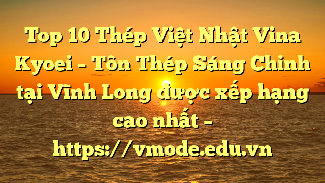 Top 10 Thép Việt Nhật Vina Kyoei – Tôn Thép Sáng Chinh tại Vĩnh Long  được xếp hạng cao nhất – https://vmode.edu.vn