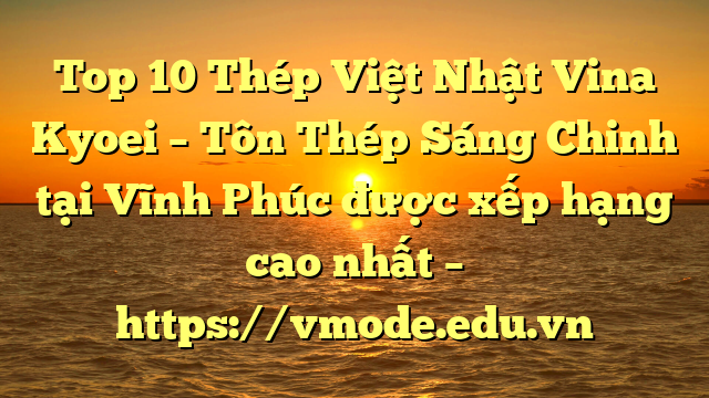 Top 10 Thép Việt Nhật Vina Kyoei – Tôn Thép Sáng Chinh tại Vĩnh Phúc  được xếp hạng cao nhất – https://vmode.edu.vn