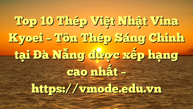 Top 10 Thép Việt Nhật Vina Kyoei – Tôn Thép Sáng Chinh tại Đà Nẵng  được xếp hạng cao nhất – https://vmode.edu.vn