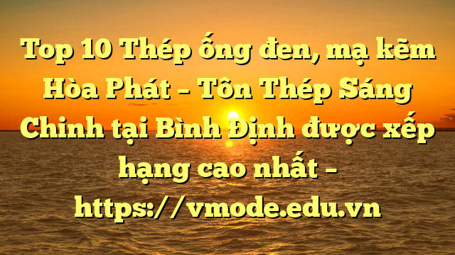 Top 10 Thép ống đen, mạ kẽm Hòa Phát  – Tôn Thép Sáng Chinh tại Bình Định  được xếp hạng cao nhất – https://vmode.edu.vn