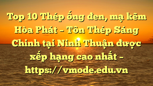 Top 10 Thép ống đen, mạ kẽm Hòa Phát  – Tôn Thép Sáng Chinh tại Ninh Thuận  được xếp hạng cao nhất – https://vmode.edu.vn