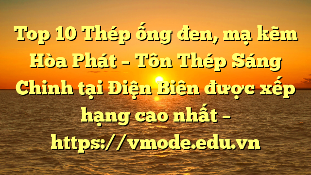 Top 10 Thép ống đen, mạ kẽm Hòa Phát  – Tôn Thép Sáng Chinh tại Điện Biên  được xếp hạng cao nhất – https://vmode.edu.vn