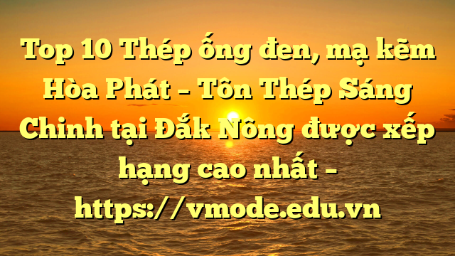 Top 10 Thép ống đen, mạ kẽm Hòa Phát  – Tôn Thép Sáng Chinh tại Đắk Nông  được xếp hạng cao nhất – https://vmode.edu.vn