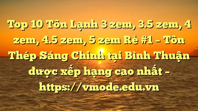 Top 10 Tôn Lạnh 3 zem, 3.5 zem, 4 zem, 4.5 zem, 5 zem Rẻ #1 – Tôn Thép Sáng Chinh tại Bình Thuận  được xếp hạng cao nhất – https://vmode.edu.vn