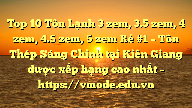 Top 10 Tôn Lạnh 3 zem, 3.5 zem, 4 zem, 4.5 zem, 5 zem Rẻ #1 – Tôn Thép Sáng Chinh tại Kiên Giang  được xếp hạng cao nhất – https://vmode.edu.vn