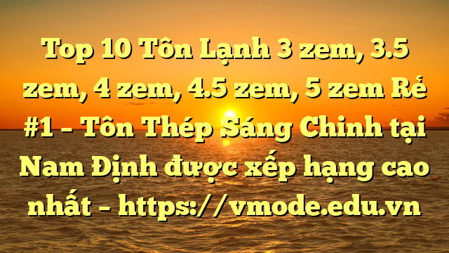 Top 10 Tôn Lạnh 3 zem, 3.5 zem, 4 zem, 4.5 zem, 5 zem Rẻ #1 – Tôn Thép Sáng Chinh tại Nam Định  được xếp hạng cao nhất – https://vmode.edu.vn