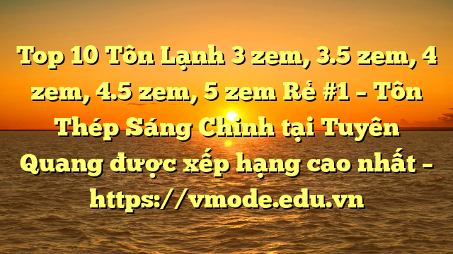 Top 10 Tôn Lạnh 3 zem, 3.5 zem, 4 zem, 4.5 zem, 5 zem Rẻ #1 – Tôn Thép Sáng Chinh tại Tuyên Quang  được xếp hạng cao nhất – https://vmode.edu.vn