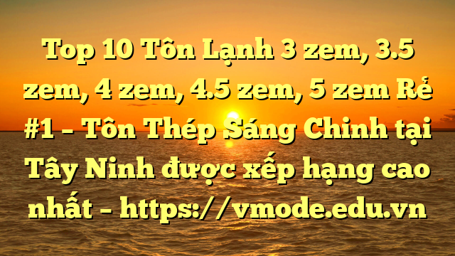 Top 10 Tôn Lạnh 3 zem, 3.5 zem, 4 zem, 4.5 zem, 5 zem Rẻ #1 – Tôn Thép Sáng Chinh tại Tây Ninh  được xếp hạng cao nhất – https://vmode.edu.vn