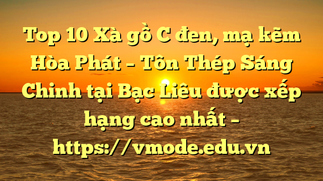 Top 10 Xà gồ C đen, mạ kẽm Hòa Phát  – Tôn Thép Sáng Chinh tại Bạc Liêu  được xếp hạng cao nhất – https://vmode.edu.vn
