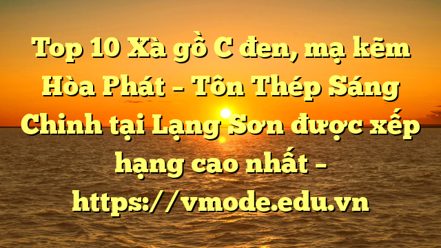 Top 10 Xà gồ C đen, mạ kẽm Hòa Phát  – Tôn Thép Sáng Chinh tại Lạng Sơn  được xếp hạng cao nhất – https://vmode.edu.vn