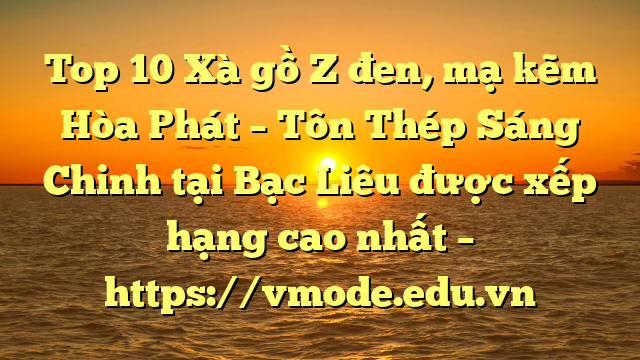 Top 10 Xà gồ Z đen, mạ kẽm Hòa Phát  – Tôn Thép Sáng Chinh tại Bạc Liêu  được xếp hạng cao nhất – https://vmode.edu.vn