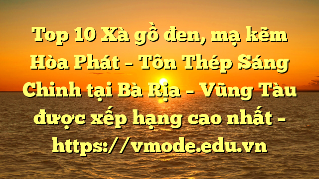 Top 10 Xà gồ đen, mạ kẽm Hòa Phát  – Tôn Thép Sáng Chinh tại Bà Rịa – Vũng Tàu  được xếp hạng cao nhất – https://vmode.edu.vn