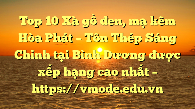 Top 10 Xà gồ đen, mạ kẽm Hòa Phát  – Tôn Thép Sáng Chinh tại Bình Dương  được xếp hạng cao nhất – https://vmode.edu.vn