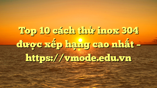 Top 10 cách thử inox 304 được xếp hạng cao nhất – https://vmode.edu.vn