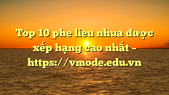 Top 10 phe lieu nhua được xếp hạng cao nhất – https://vmode.edu.vn