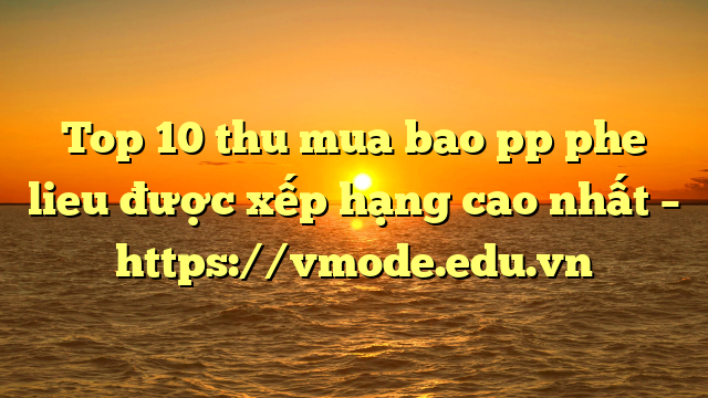 Top 10 thu mua bao pp phe lieu được xếp hạng cao nhất – https://vmode.edu.vn