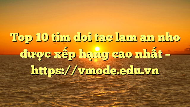 Top 10 tim doi tac lam an nho được xếp hạng cao nhất – https://vmode.edu.vn