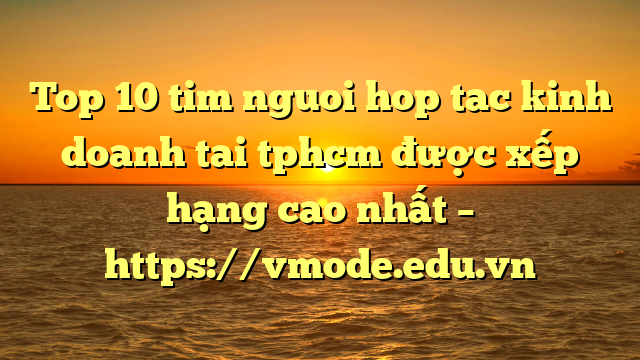 Top 10 tim nguoi hop tac kinh doanh tai tphcm được xếp hạng cao nhất – https://vmode.edu.vn