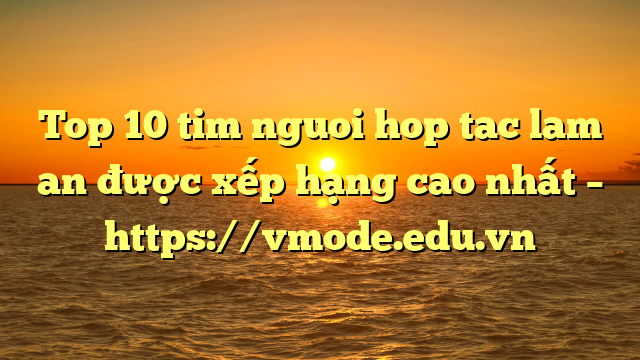 Top 10 tim nguoi hop tac lam an được xếp hạng cao nhất – https://vmode.edu.vn