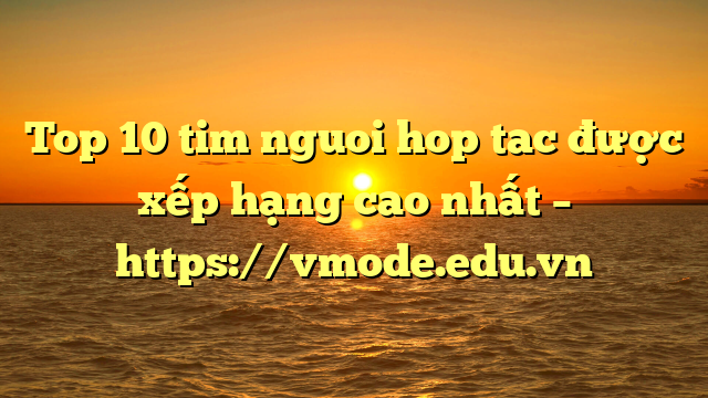 Top 10 tim nguoi hop tac được xếp hạng cao nhất – https://vmode.edu.vn