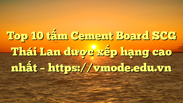 Top 10 tấm Cement Board SCG Thái Lan được xếp hạng cao nhất – https://vmode.edu.vn