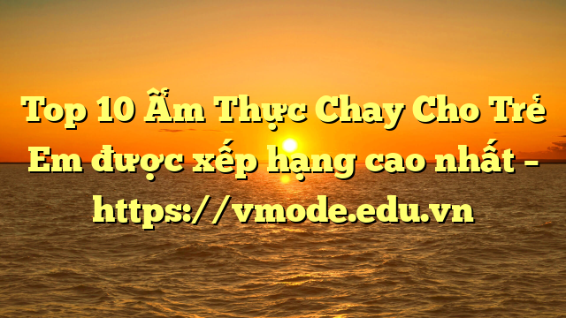 Top 10 Ẩm Thực Chay Cho Trẻ Em được xếp hạng cao nhất – https://vmode.edu.vn