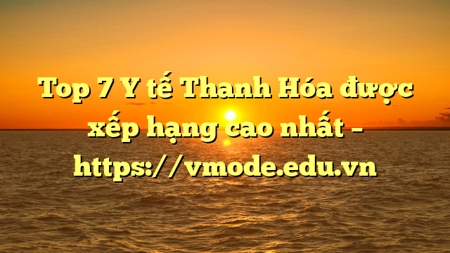 Top 7 Y tế Thanh Hóa được xếp hạng cao nhất – https://vmode.edu.vn