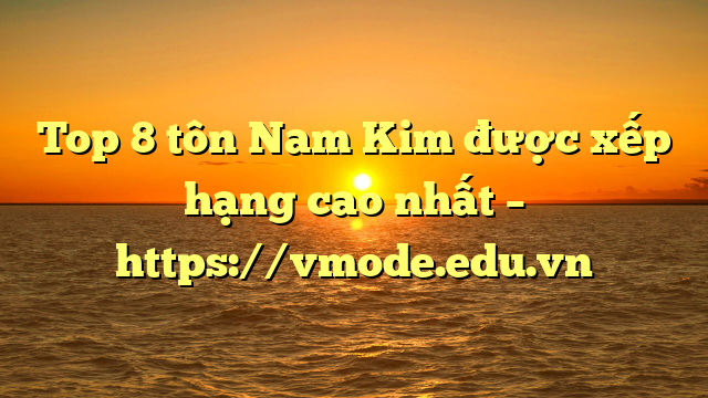 Top 8  tôn Nam Kim được xếp hạng cao nhất – https://vmode.edu.vn