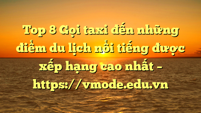 Top 8 Gọi taxi đến những điểm du lịch nổi tiếng được xếp hạng cao nhất – https://vmode.edu.vn