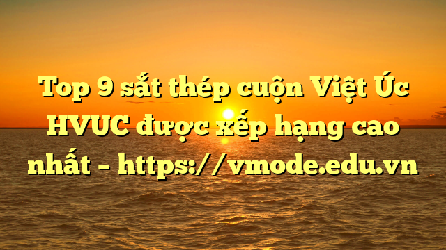 Top 9  sắt thép cuộn Việt Úc HVUC được xếp hạng cao nhất – https://vmode.edu.vn