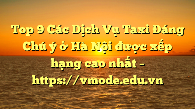 Top 9 Các Dịch Vụ Taxi Đáng Chú ý ở Hà Nội được xếp hạng cao nhất – https://vmode.edu.vn