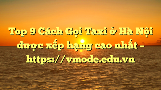 Top 9 Cách Gọi Taxi ở Hà Nội được xếp hạng cao nhất – https://vmode.edu.vn