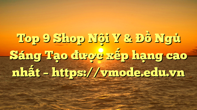 Top 9 Shop Nội Y & Đồ Ngủ Sáng Tạo được xếp hạng cao nhất – https://vmode.edu.vn