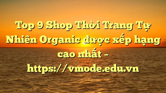Top 9 Shop Thời Trang Tự Nhiên Organic được xếp hạng cao nhất – https://vmode.edu.vn