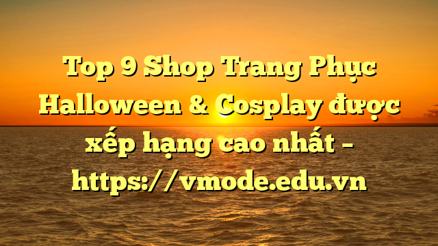 Top 9 Shop Trang Phục Halloween & Cosplay được xếp hạng cao nhất – https://vmode.edu.vn