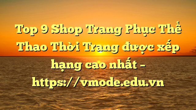 Top 9 Shop Trang Phục Thể Thao Thời Trang được xếp hạng cao nhất – https://vmode.edu.vn