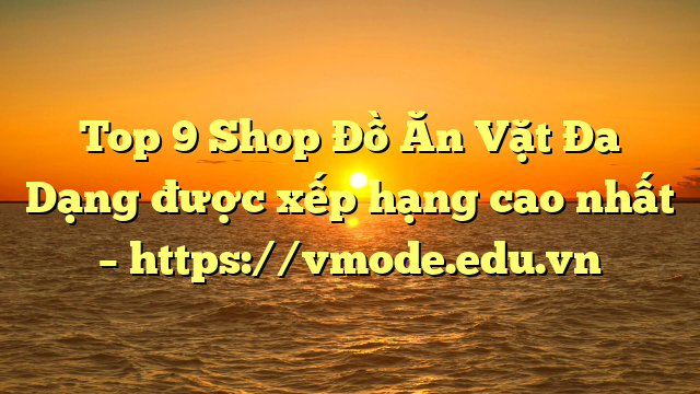 Top 9 Shop Đồ Ăn Vặt Đa Dạng được xếp hạng cao nhất – https://vmode.edu.vn