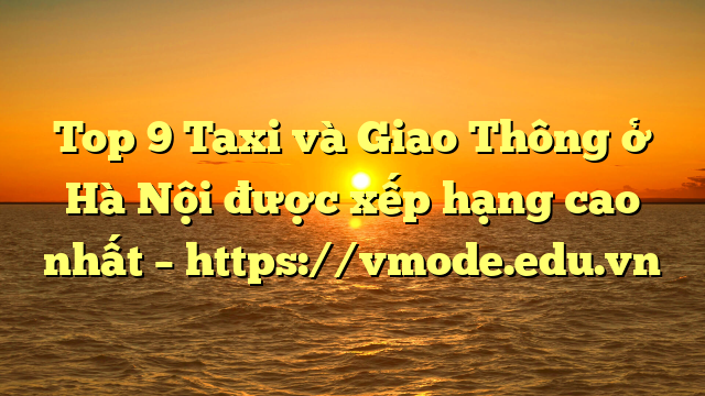 Top 9 Taxi và Giao Thông ở Hà Nội được xếp hạng cao nhất – https://vmode.edu.vn