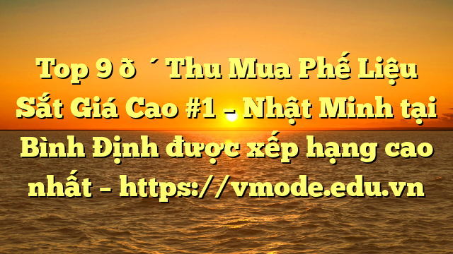 Top 9 🔴Thu Mua Phế Liệu Sắt Giá Cao #1 – Nhật Minh tại Bình Định  được xếp hạng cao nhất – https://vmode.edu.vn
